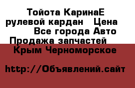 Тойота КаринаЕ рулевой кардан › Цена ­ 2 000 - Все города Авто » Продажа запчастей   . Крым,Черноморское